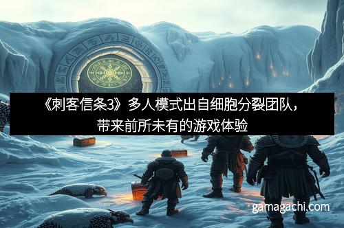 《刺客信条3》多人模式出自细胞分裂团队，带来前所未有的游戏体验