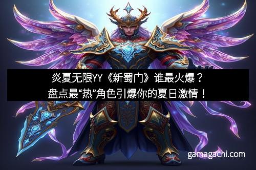 炎夏无限YY《新蜀门》谁最火爆？盘点最“热”角色引爆你的夏日激情！
