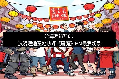 公海赌船710：浪漫邂逅圣地热评《屠魔》MM最爱场景