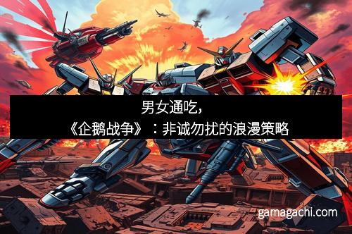 男女通吃，《企鹅战争》：非诚勿扰的浪漫策略